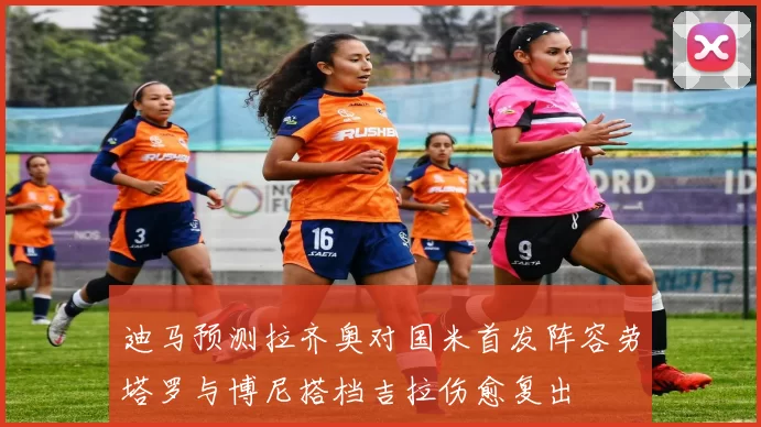 迪马预测拉齐奥对国米首发阵容劳塔罗与博尼搭档吉拉伤愈复出