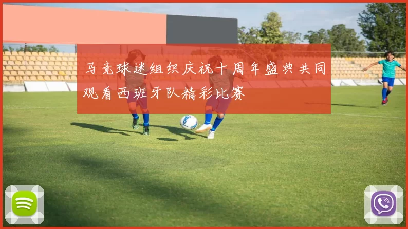 马竞球迷组织庆祝十周年盛典共同观看西班牙队精彩比赛