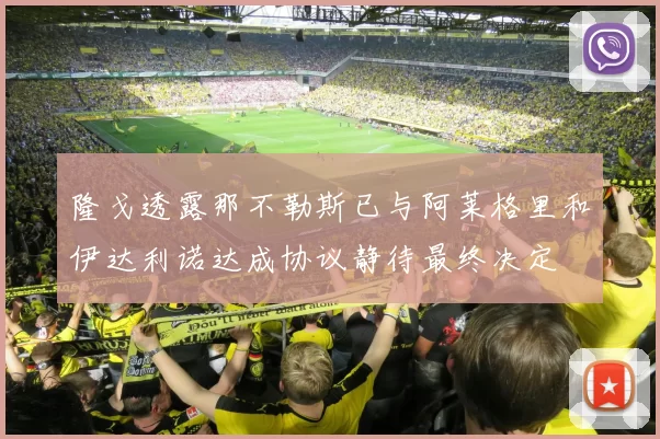 隆戈透露那不勒斯已与阿莱格里和伊达利诺达成协议静待最终决定