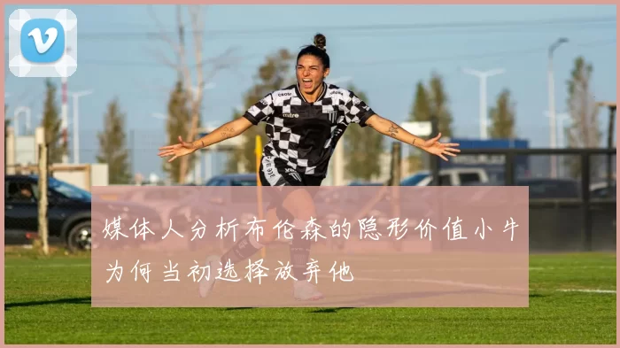 媒体人分析布伦森的隐形价值小牛为何当初选择放弃他
