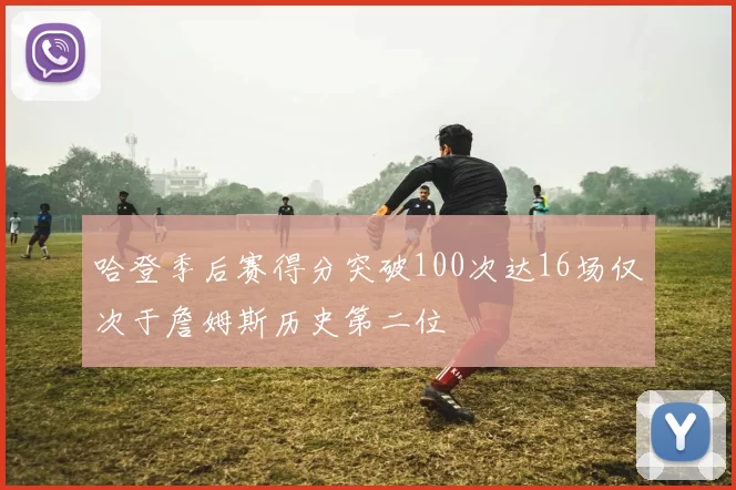 哈登季后赛得分突破100次达16场仅次于詹姆斯历史第二位